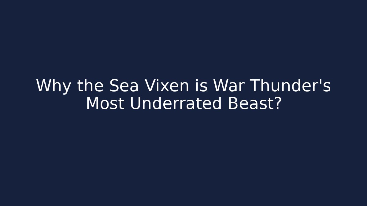 Why the Sea Vixen is War Thunder’s Most Underrated Beast?