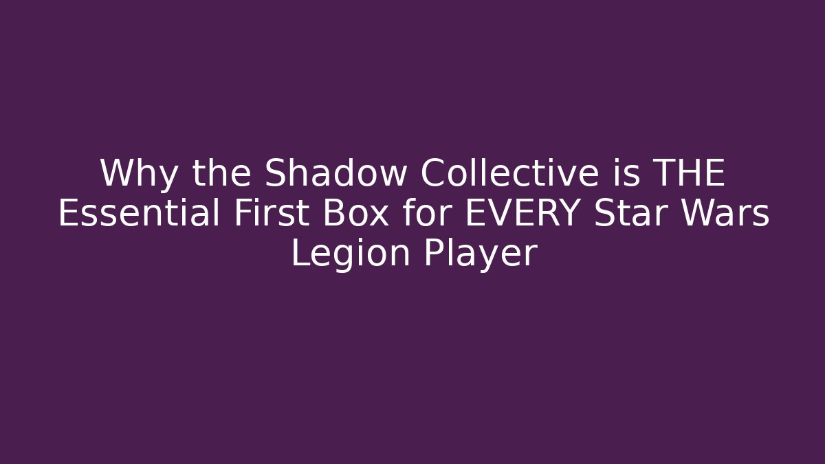 Why the Shadow Collective is THE Essential First Box for EVERY Star Wars Legion Player