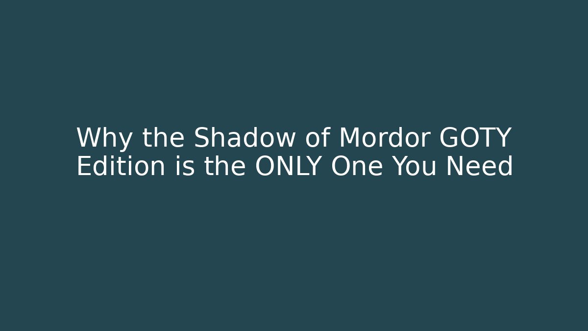 Why the Shadow of Mordor GOTY Edition is the ONLY One You Need