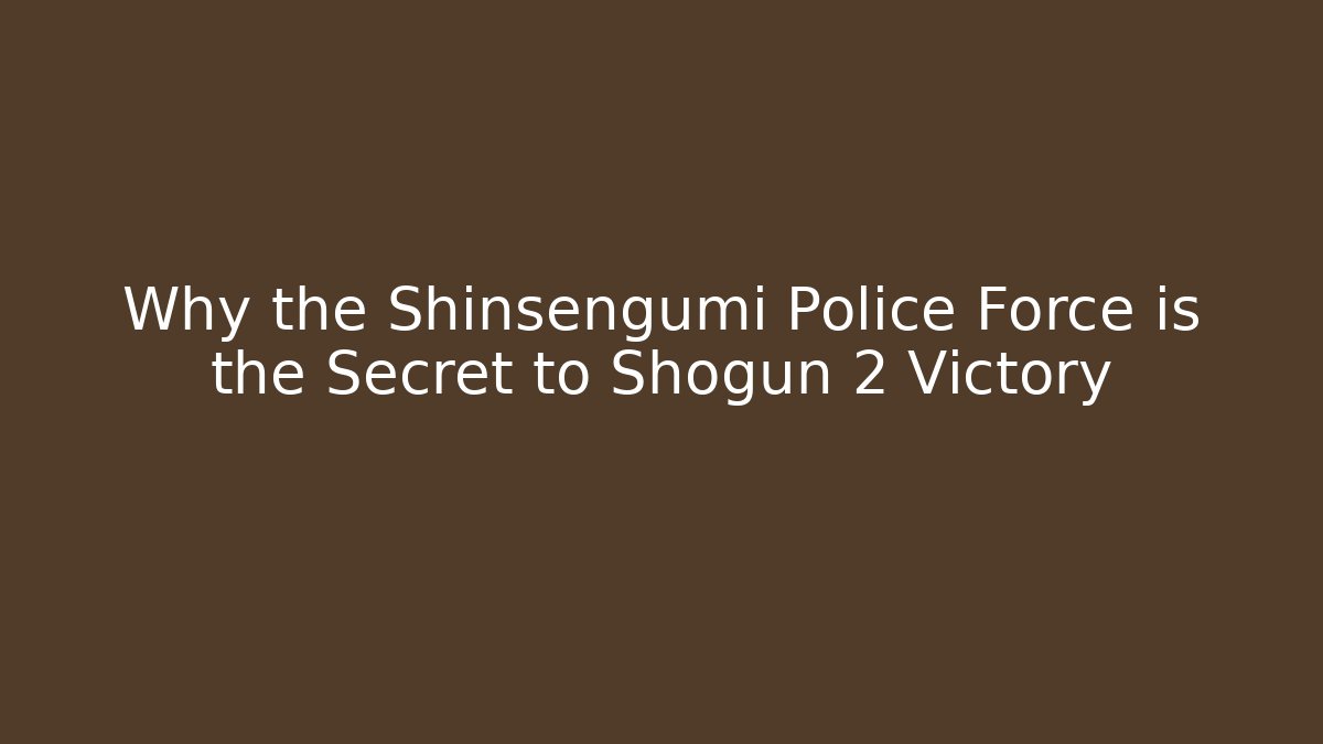 Why the Shinsengumi Police Force is the Secret to Shogun 2 Victory