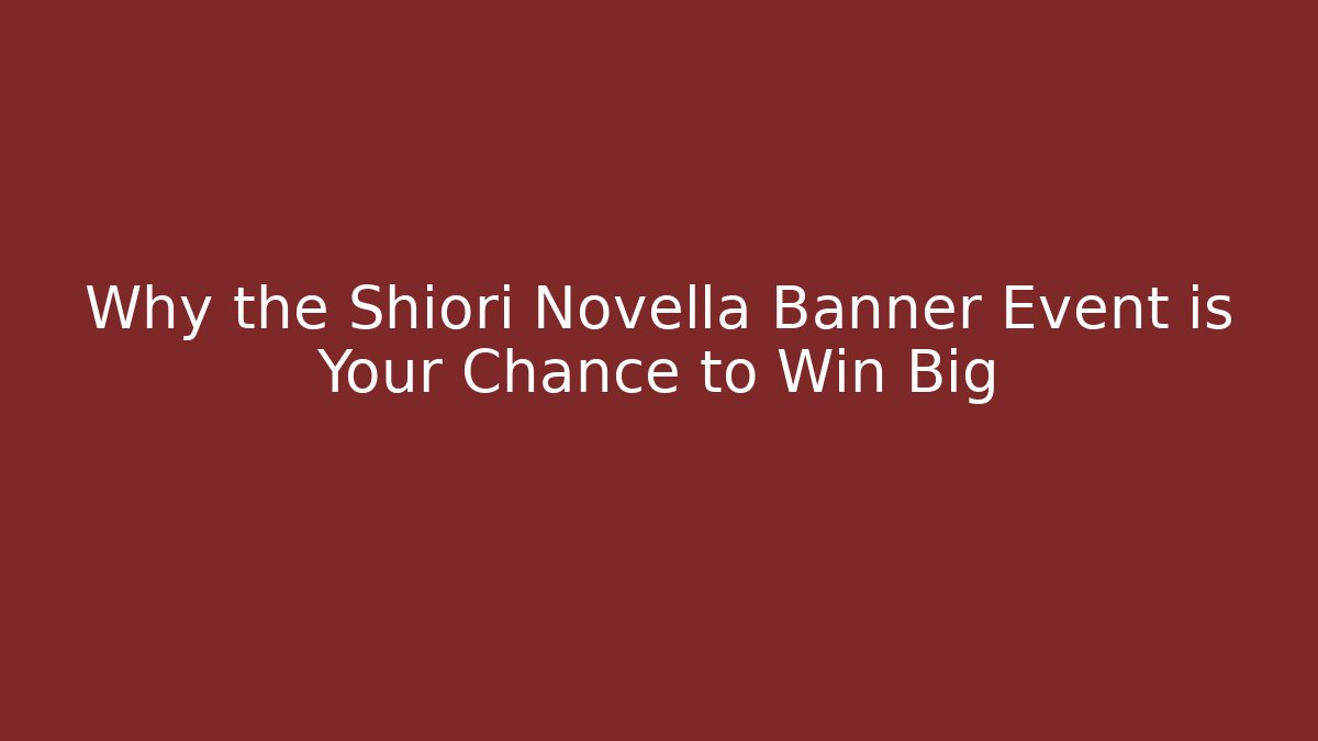 Why the Shiori Novella Banner Event is Your Chance to Win Big