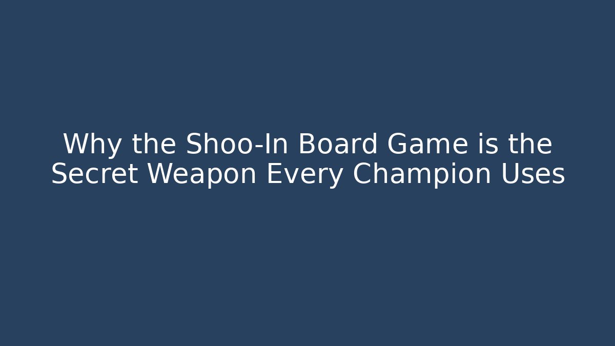 Why the Shoo-In Board Game is the Secret Weapon Every Champion Uses