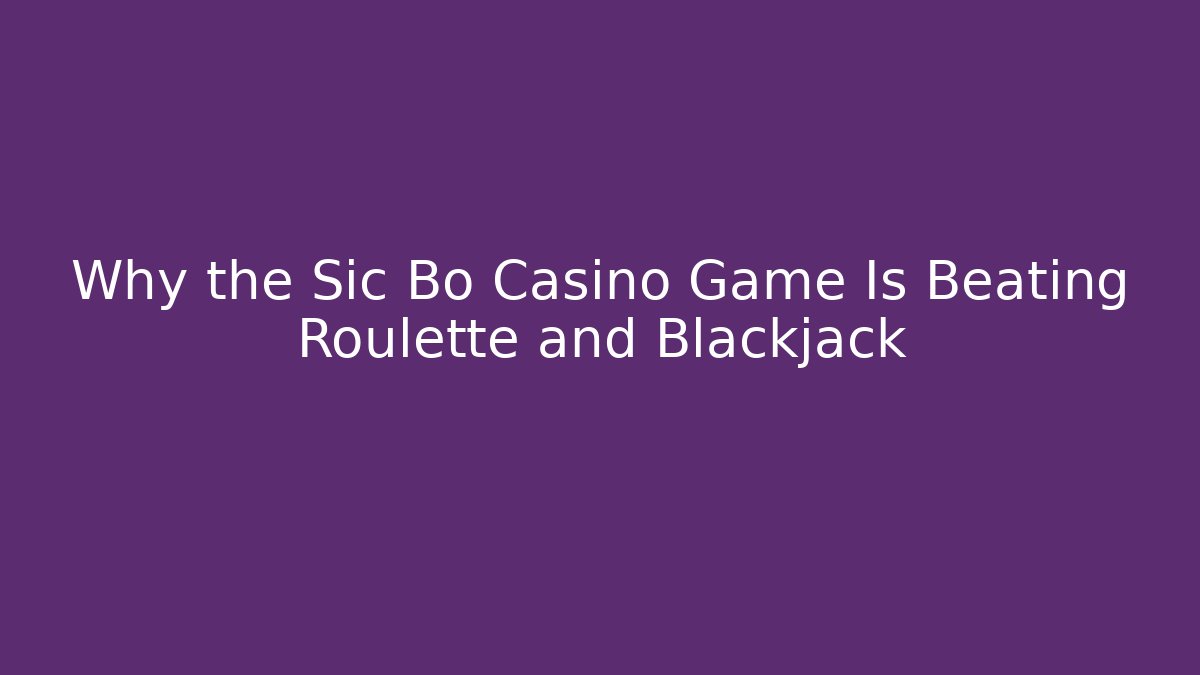 Why the Sic Bo Casino Game Is Beating Roulette and Blackjack