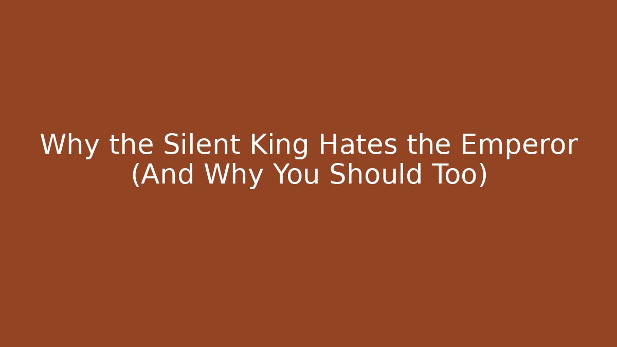 Why the Silent King Hates the Emperor (And Why You Should Too)