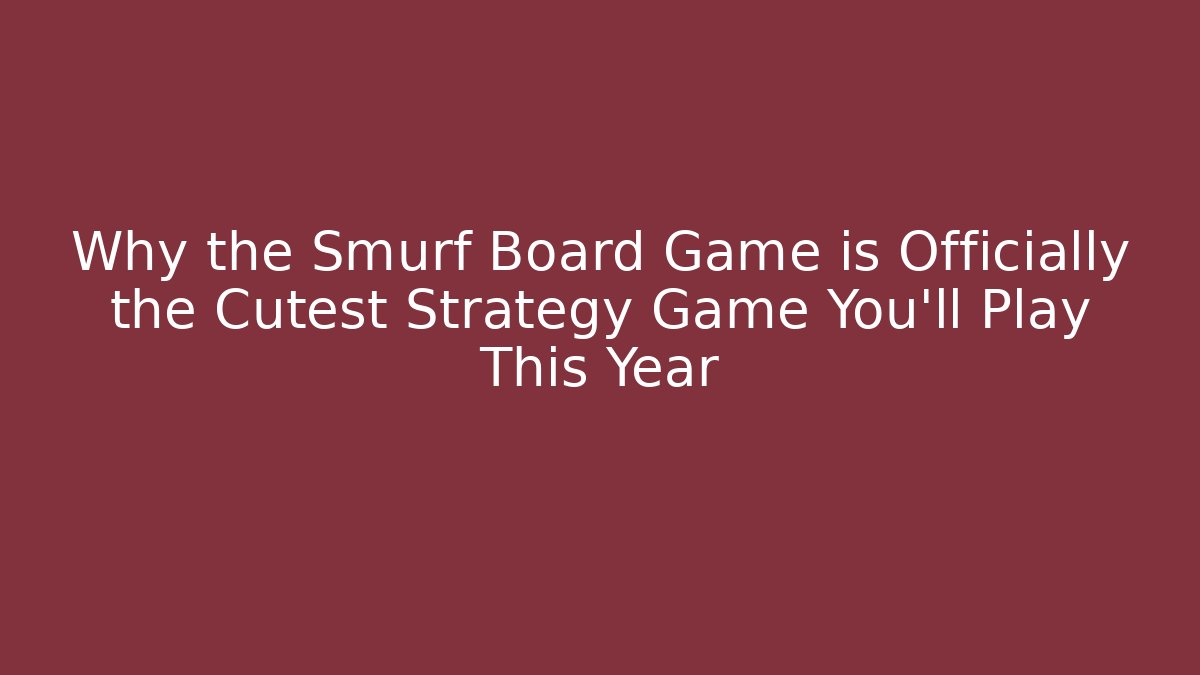 Why the Smurf Board Game is Officially the Cutest Strategy Game You’ll Play This Year