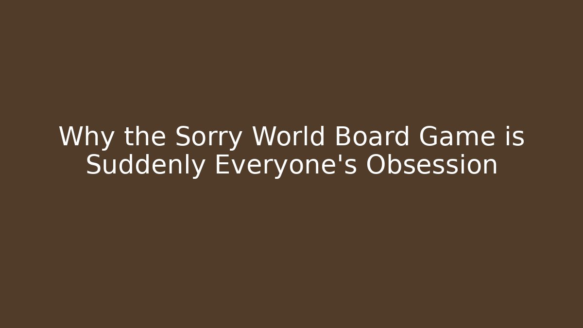 Why the Sorry World Board Game is Suddenly Everyone's Obsession - Create More Assets