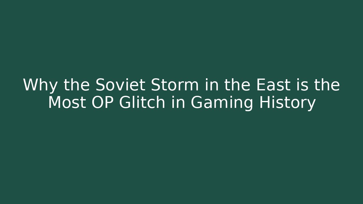 Why the Soviet Storm in the East is the Most OP Glitch in Gaming History