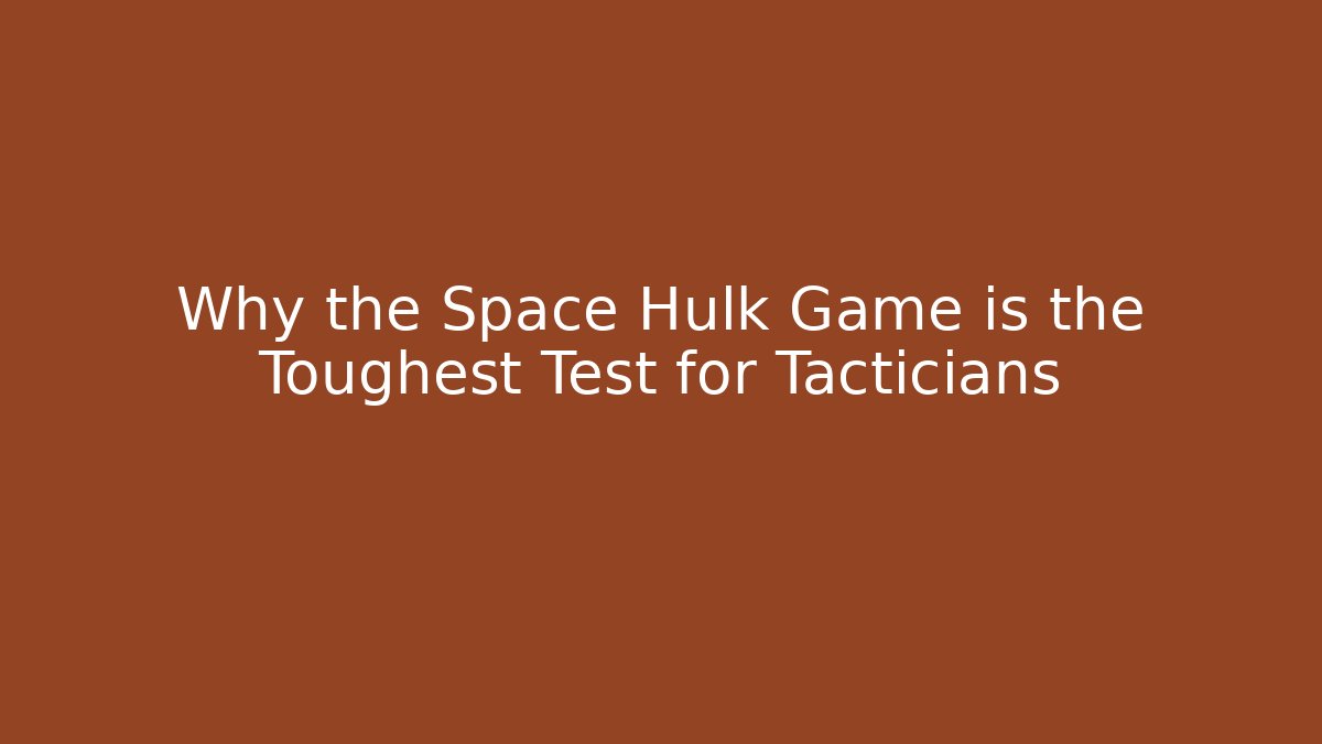 Why the Space Hulk Game is the Toughest Test for Tacticians