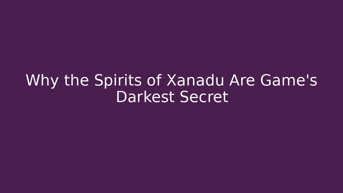 Why the Spirits of Xanadu Are Game's Darkest Secret