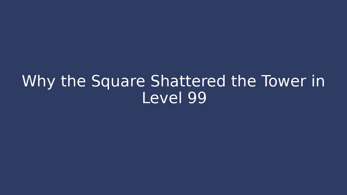 Why the Square Shattered the Tower in Level 99