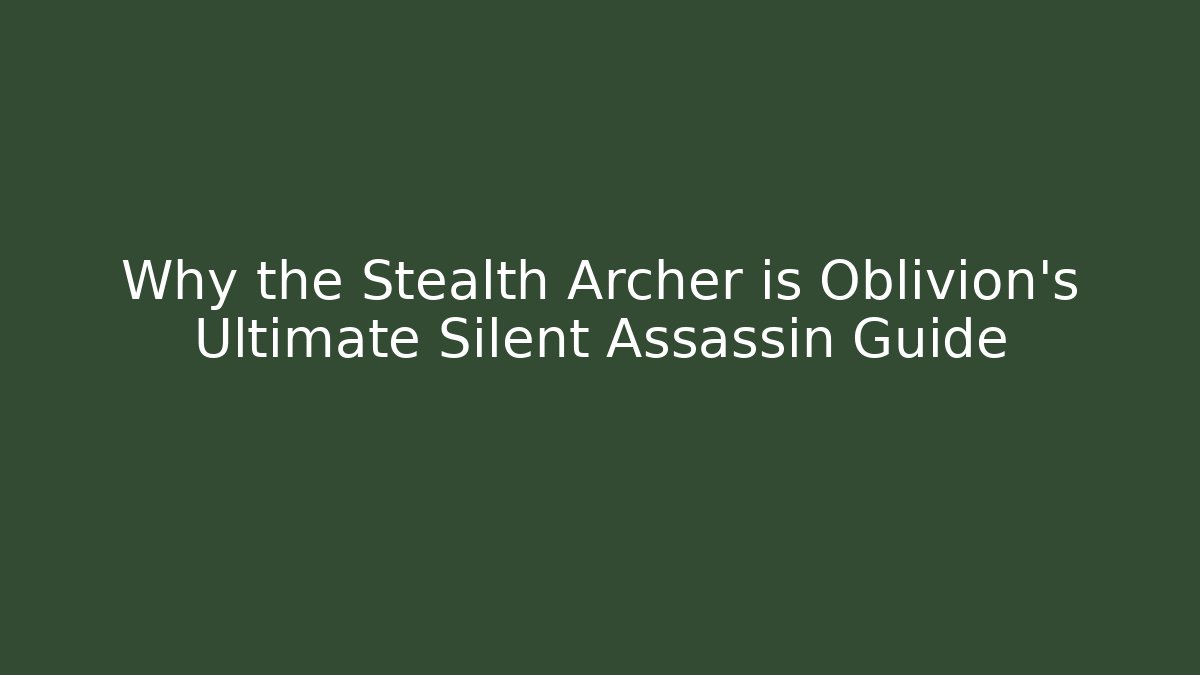Why the Stealth Archer is Oblivion's Ultimate Silent Assassin Guide