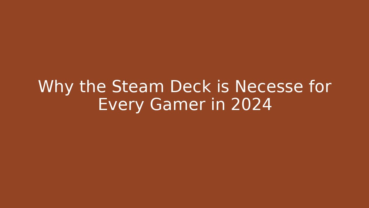 Why the Steam Deck is Necesse for Every Gamer in 2024