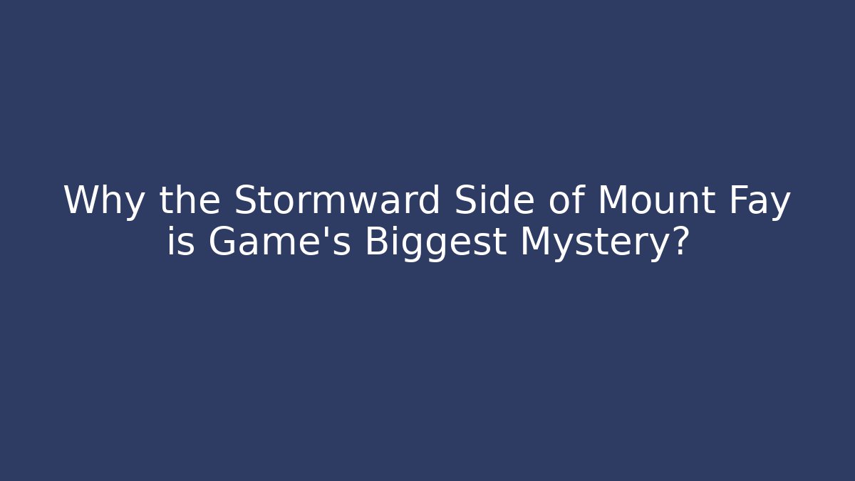 Why the Stormward Side of Mount Fay is Game's Biggest Mystery?