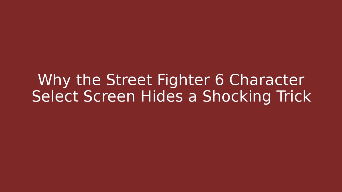 Why the Street Fighter 6 Character Select Screen Hides a Shocking Trick