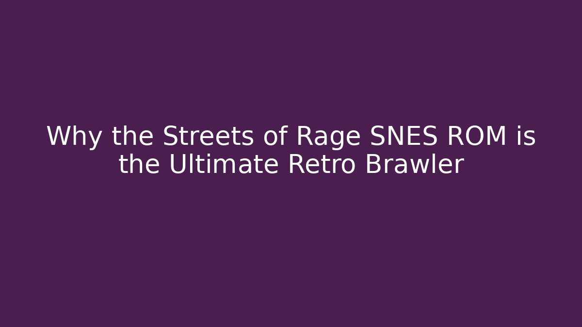Why the Streets of Rage SNES ROM is the Ultimate Retro Brawler