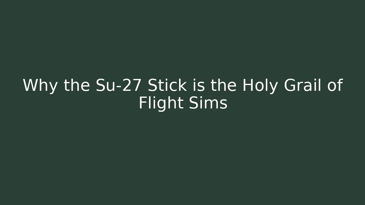Why the Su-27 Stick is the Holy Grail of Flight Sims