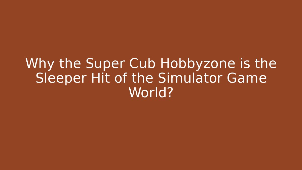 Why the Super Cub Hobbyzone is the Sleeper Hit of the Simulator Game World?