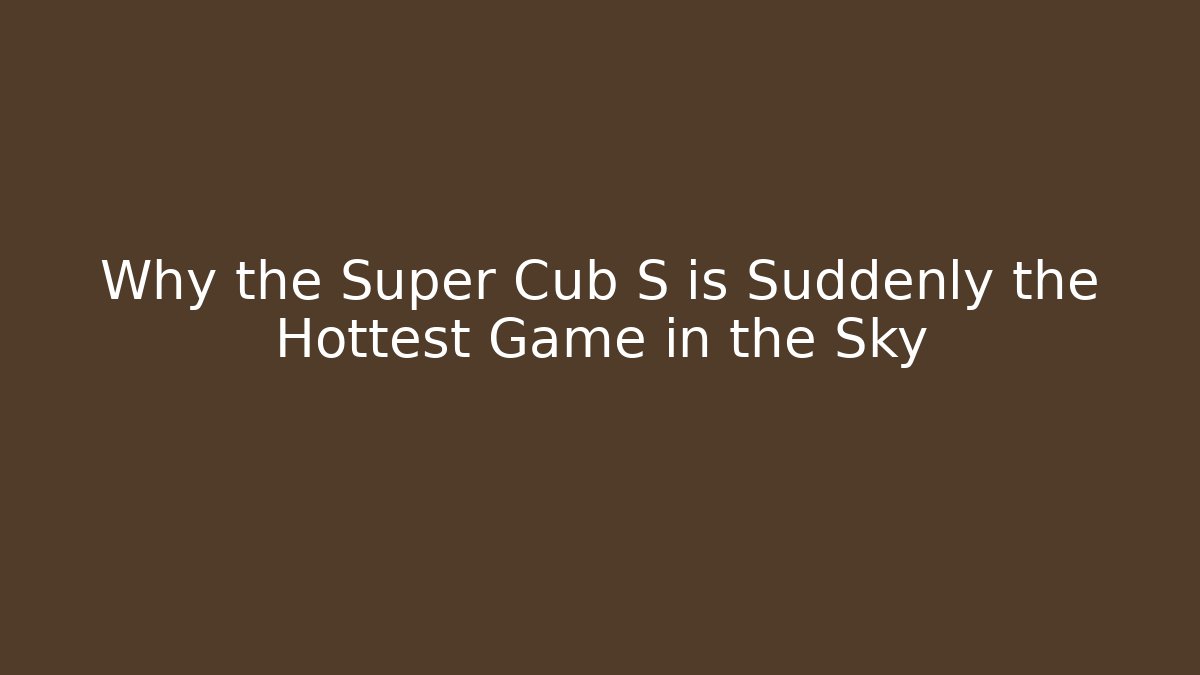 Why the Super Cub S is Suddenly the Hottest Game in the Sky