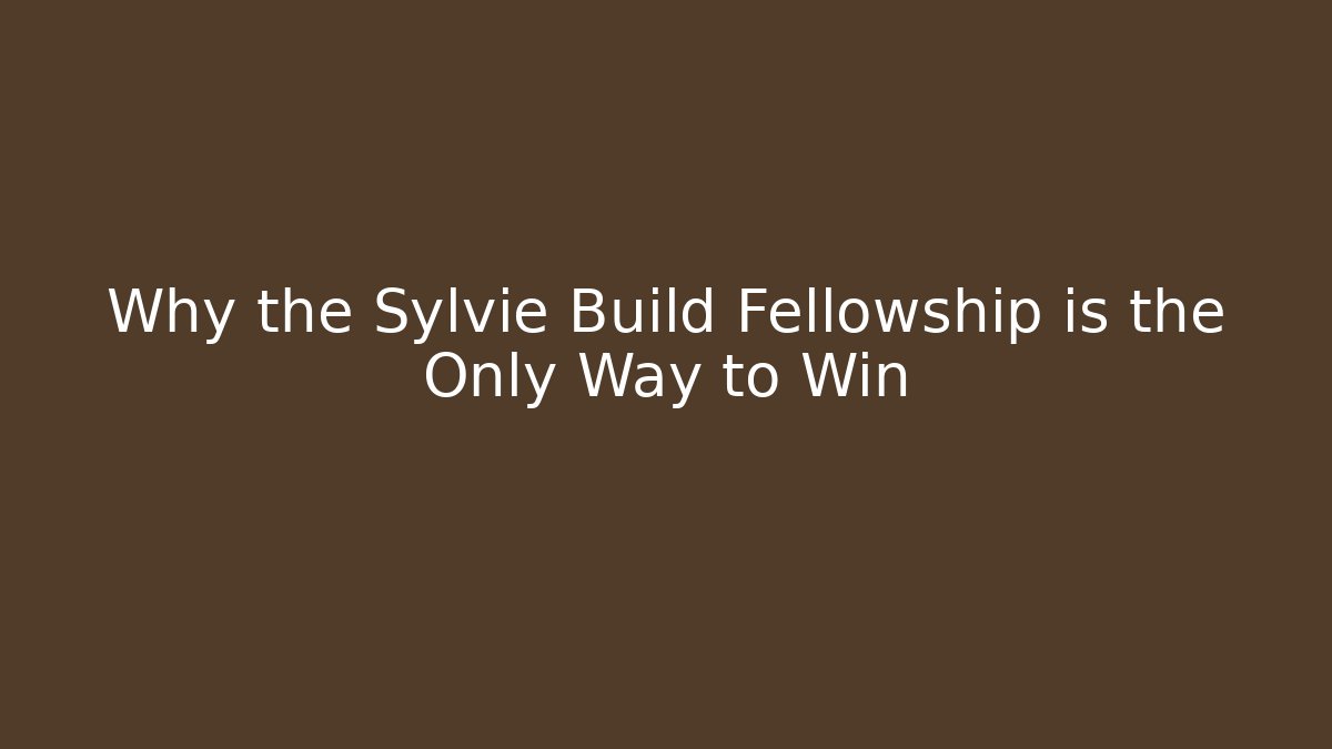Why the Sylvie Build Fellowship is the Only Way to Win