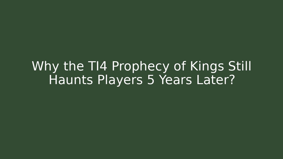 Why the TI4 Prophecy of Kings Still Haunts Players 5 Years Later?