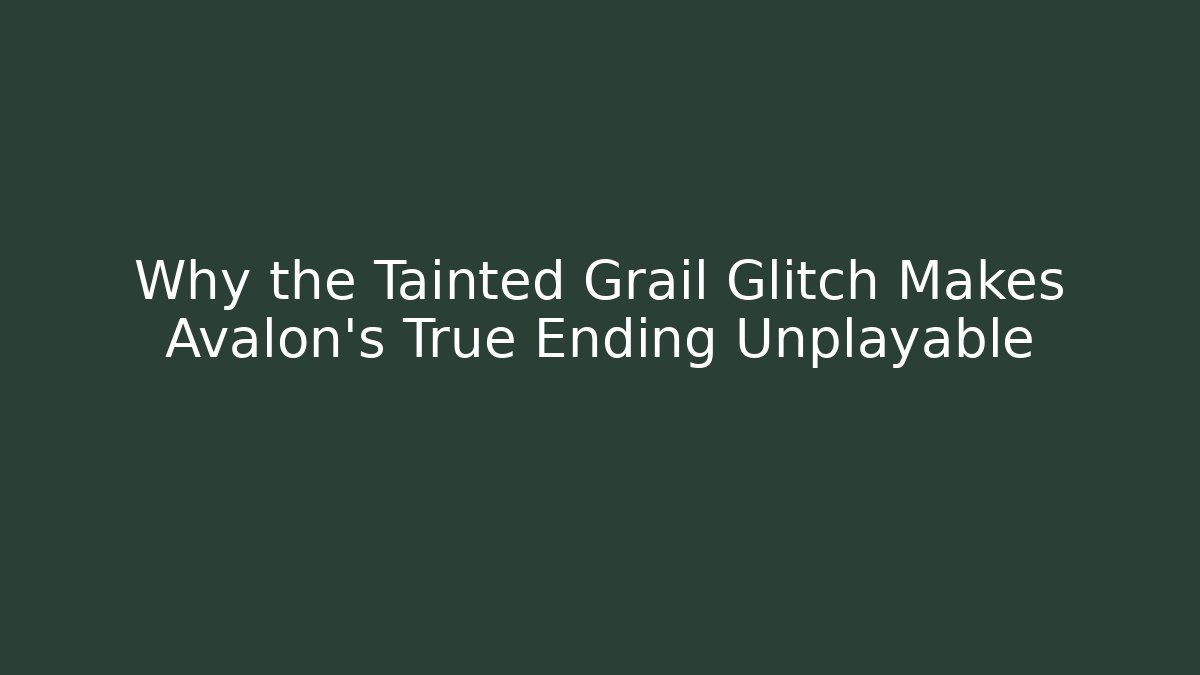 Why the Tainted Grail Glitch Makes Avalon's True Ending Unplayable
