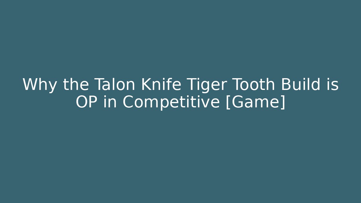 Why the Talon Knife Tiger Tooth Build is OP in Competitive [Game]