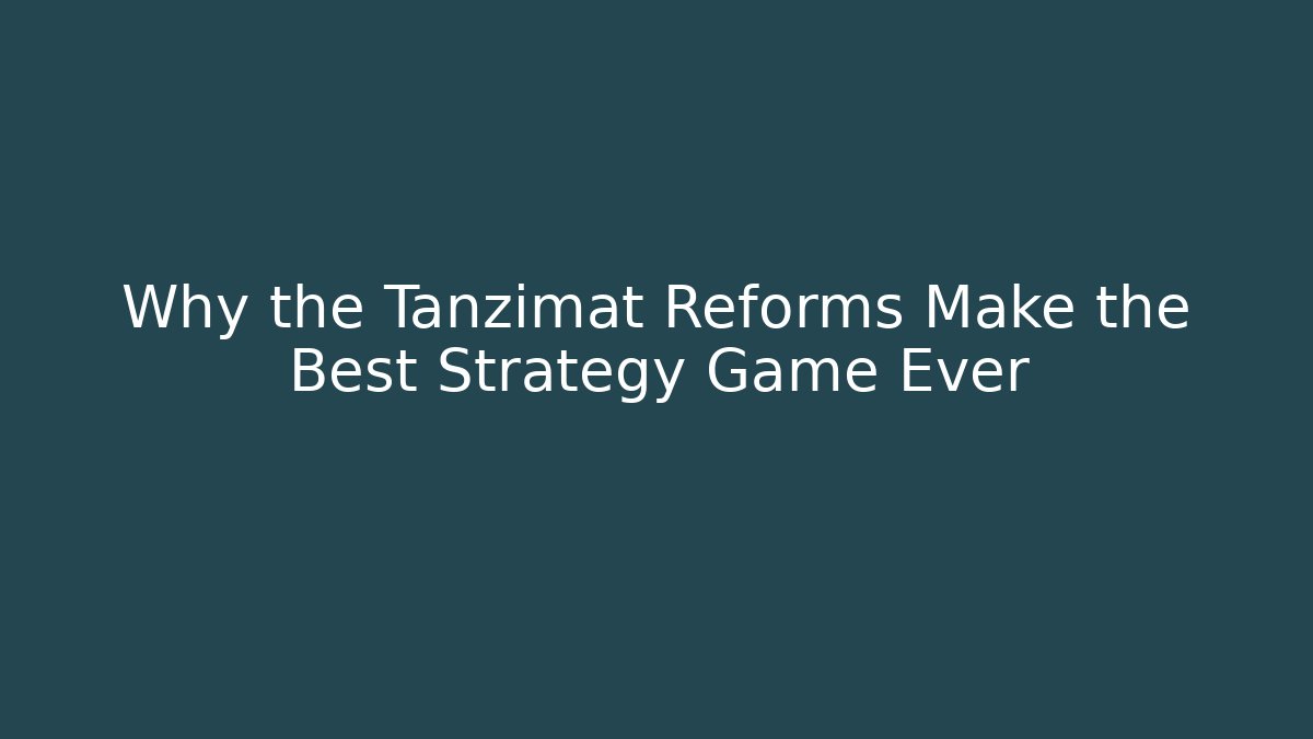 Why the Tanzimat Reforms Make the Best Strategy Game Ever