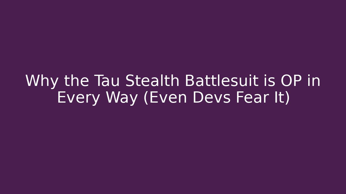 Why the Tau Stealth Battlesuit is OP in Every Way (Even Devs Fear It)