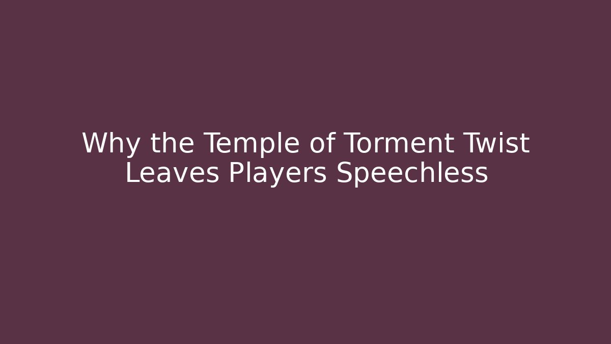 Why the Temple of Torment Twist Leaves Players Speechless