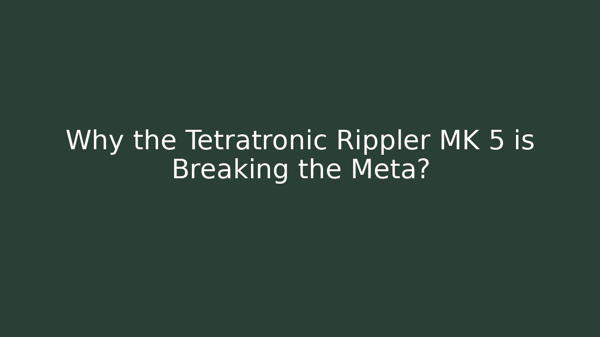 Why the Tetratronic Rippler MK 5 is Breaking the Meta?
