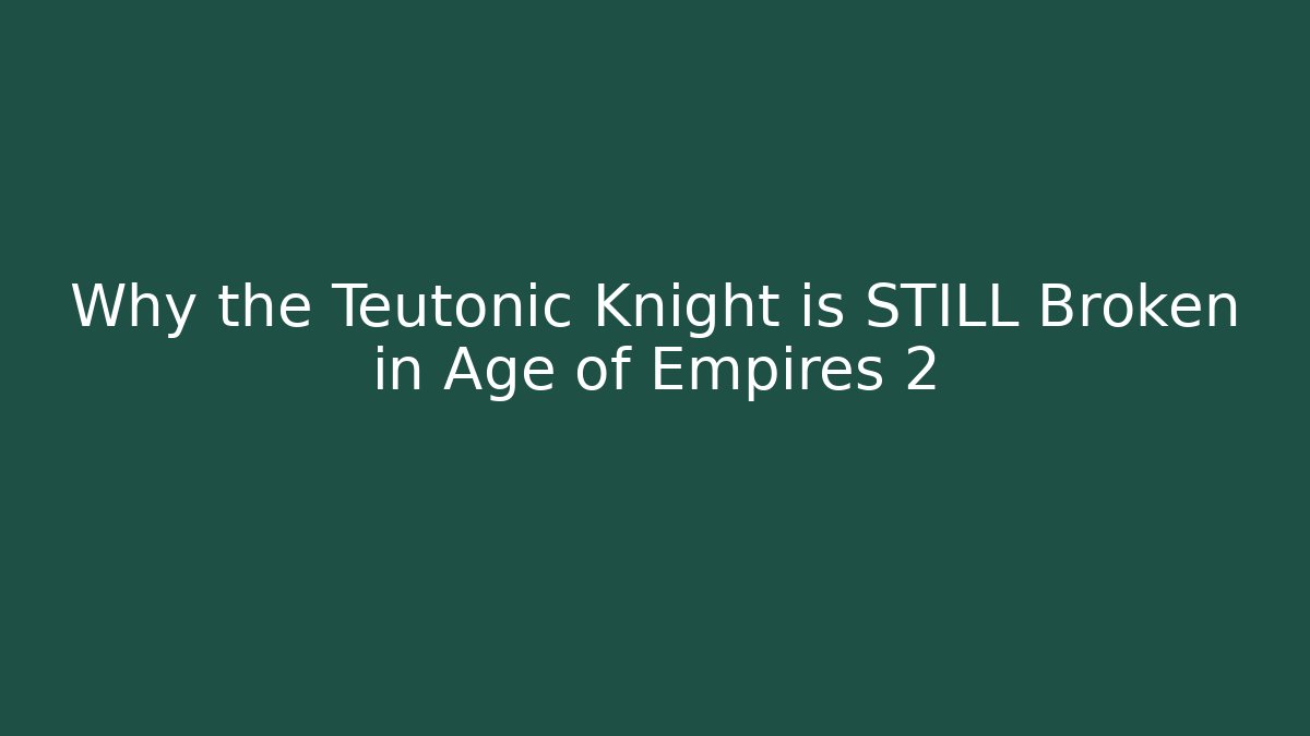 Why the Teutonic Knight is STILL Broken in Age of Empires 2