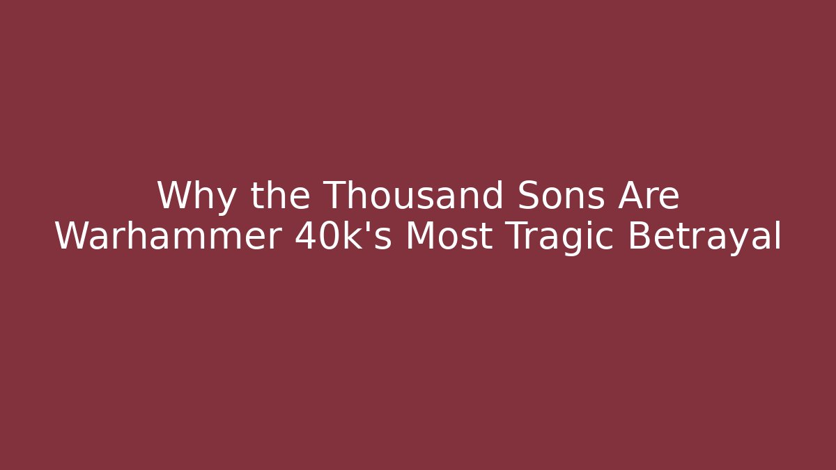 Why the Thousand Sons Are Warhammer 40k's Most Tragic Betrayal