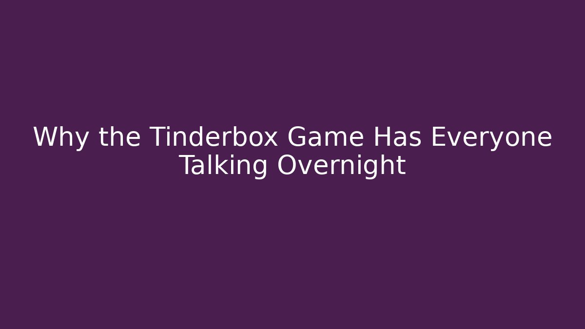 Why the Tinderbox Game Has Everyone Talking Overnight