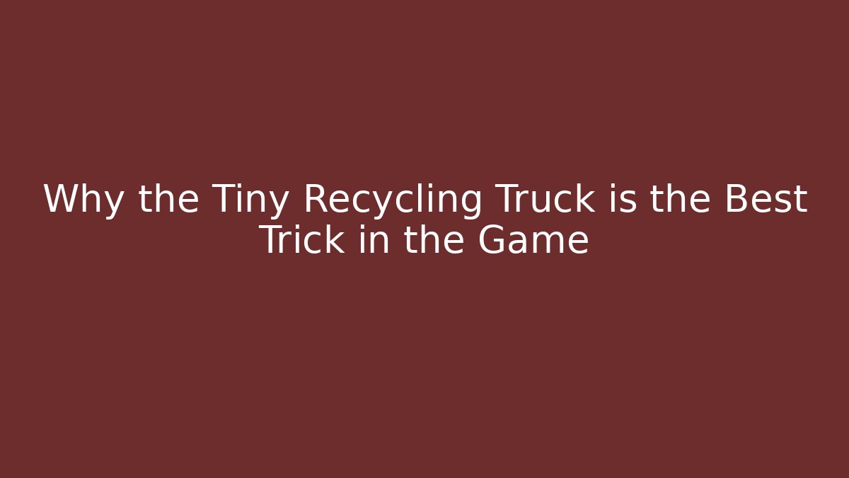 Why the Tiny Recycling Truck is the Best Trick in the Game