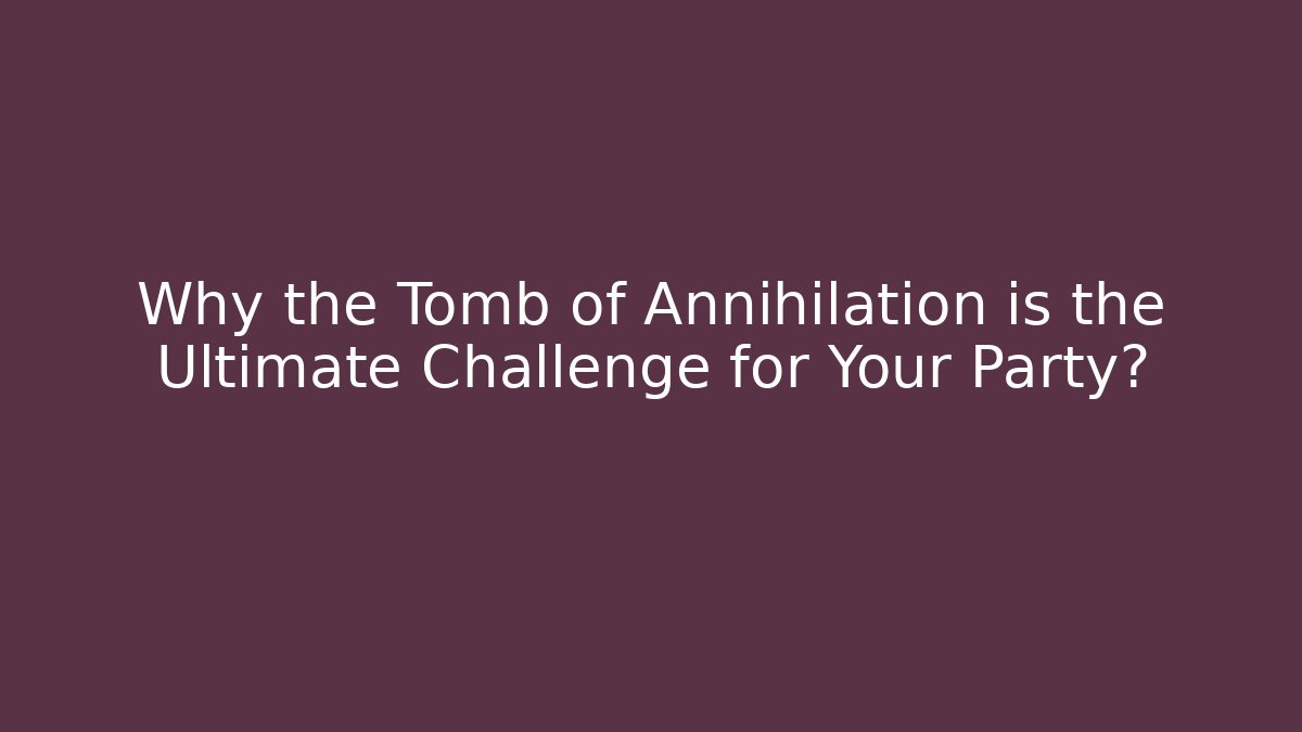 Why the Tomb of Annihilation is the Ultimate Challenge for Your Party?
