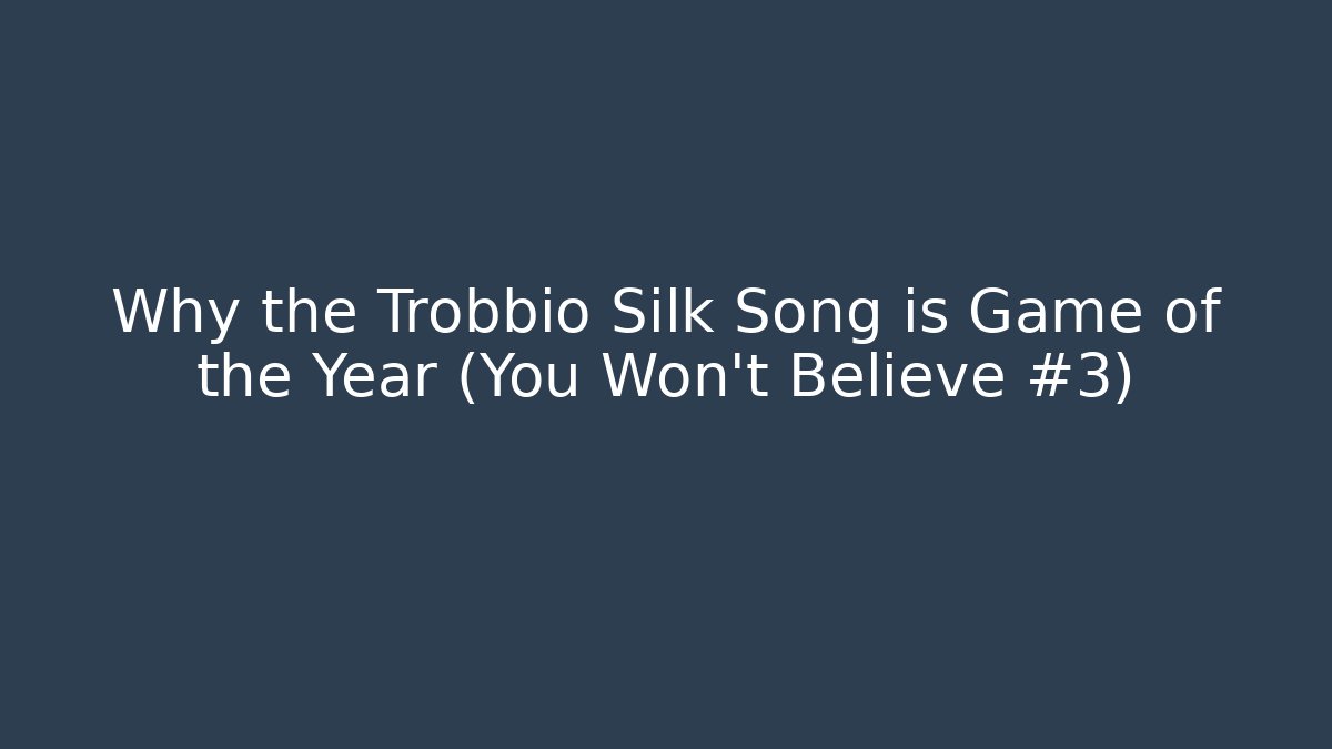 Why the Trobbio Silk Song is Game of the Year (You Won't Believe #3)