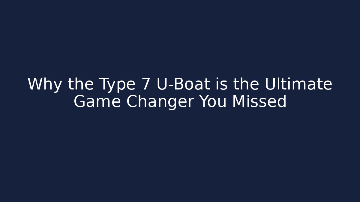 Why the Type 7 U-Boat is the Ultimate Game Changer You Missed