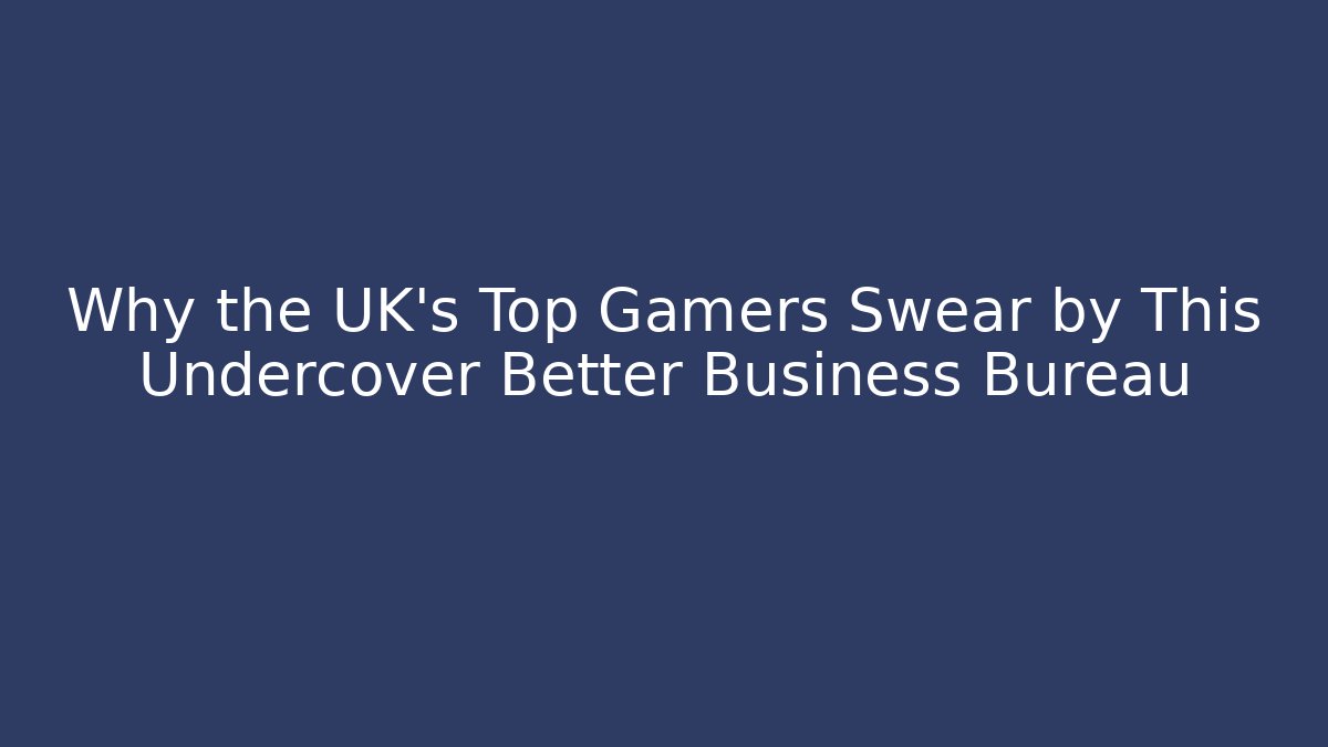Why the UK’s Top Gamers Swear by This Undercover Better Business Bureau