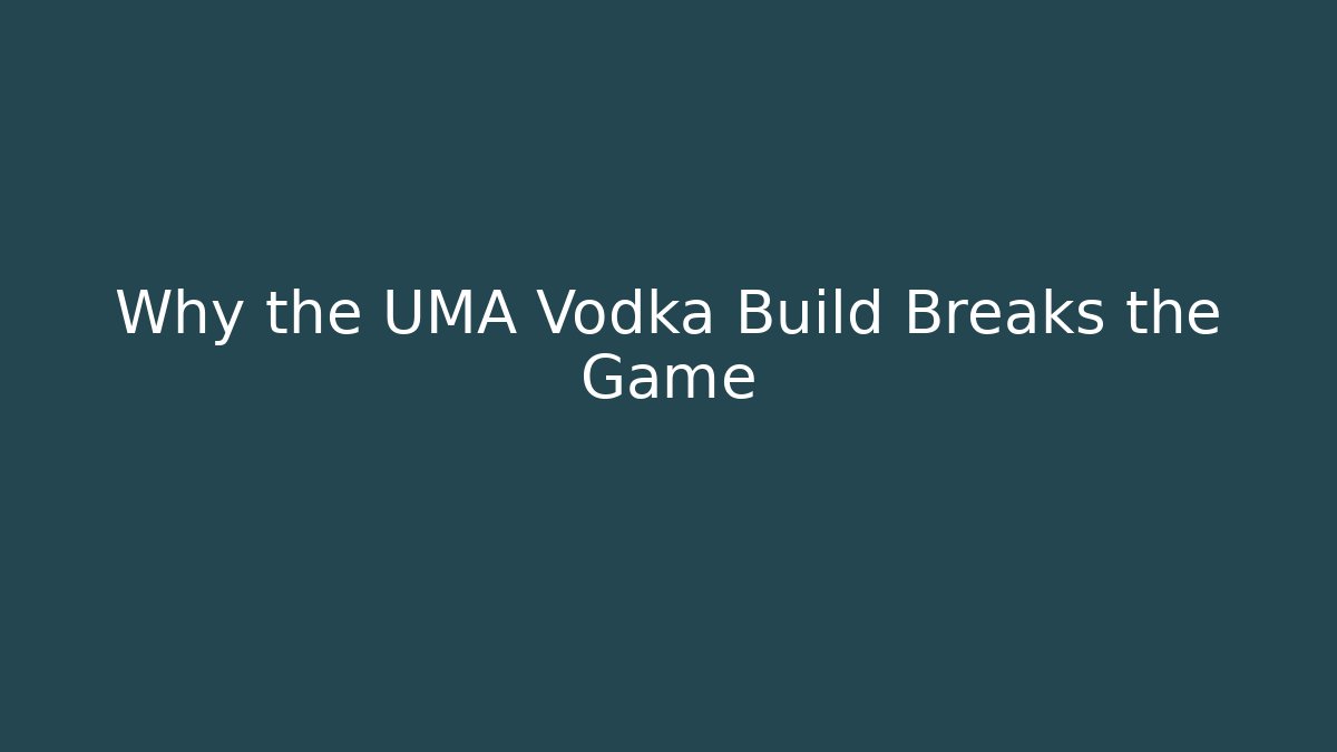 Why the UMA Vodka Build Breaks the Game