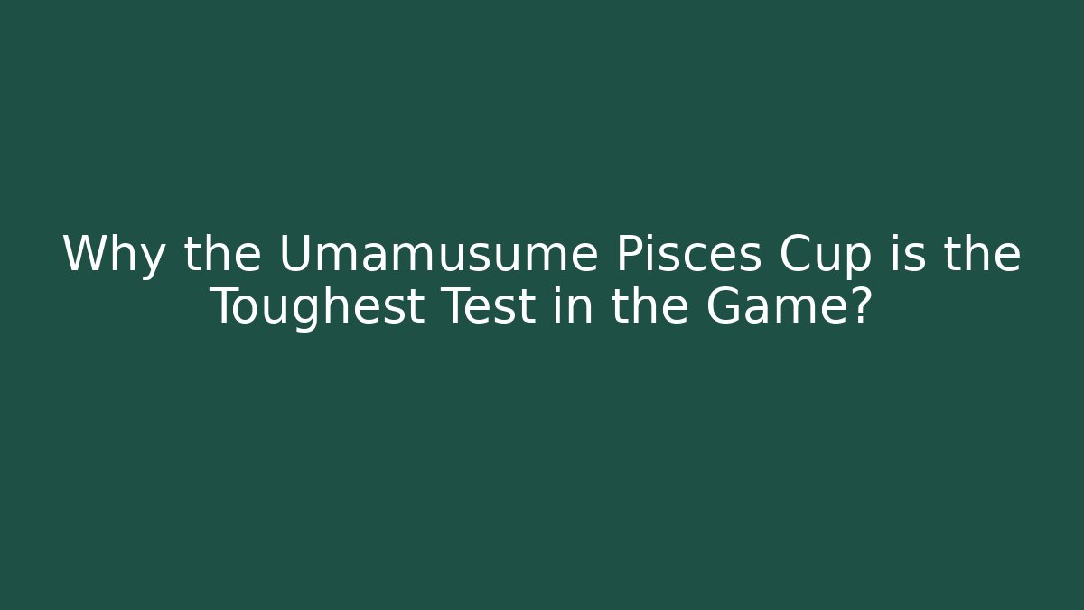 Why the Umamusume Pisces Cup is the Toughest Test in the Game?