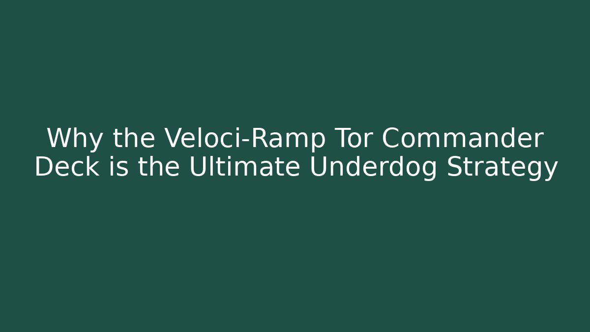 Why the Veloci-Ramp Tor Commander Deck is the Ultimate Underdog Strategy