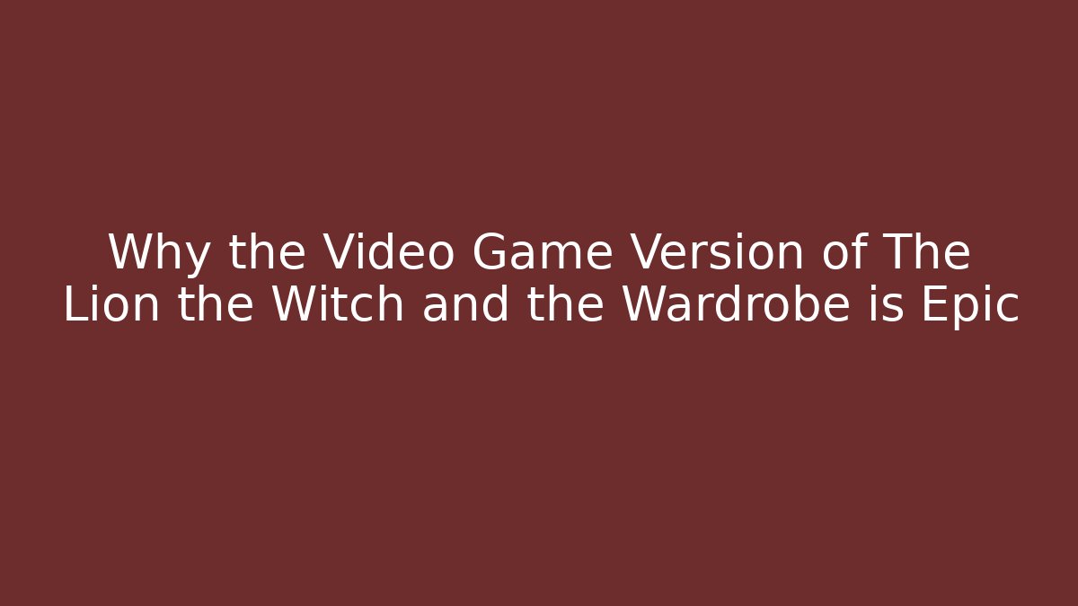 Why the Video Game Version of The Lion the Witch and the Wardrobe is Epic