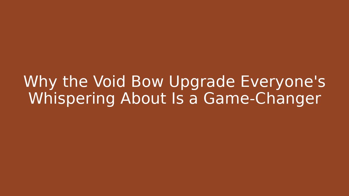 Why the Void Bow Upgrade Everyone's Whispering About Is a Game-Changer