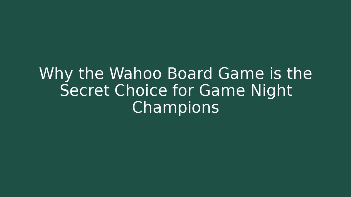 Why the Wahoo Board Game is the Secret Choice for Game Night Champions
