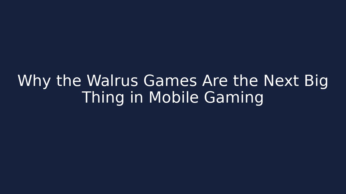 Why the Walrus Games Are the Next Big Thing in Mobile Gaming
