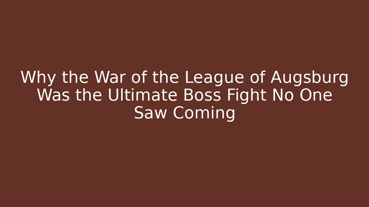Why the War of the League of Augsburg Was the Ultimate Boss Fight No One Saw Coming