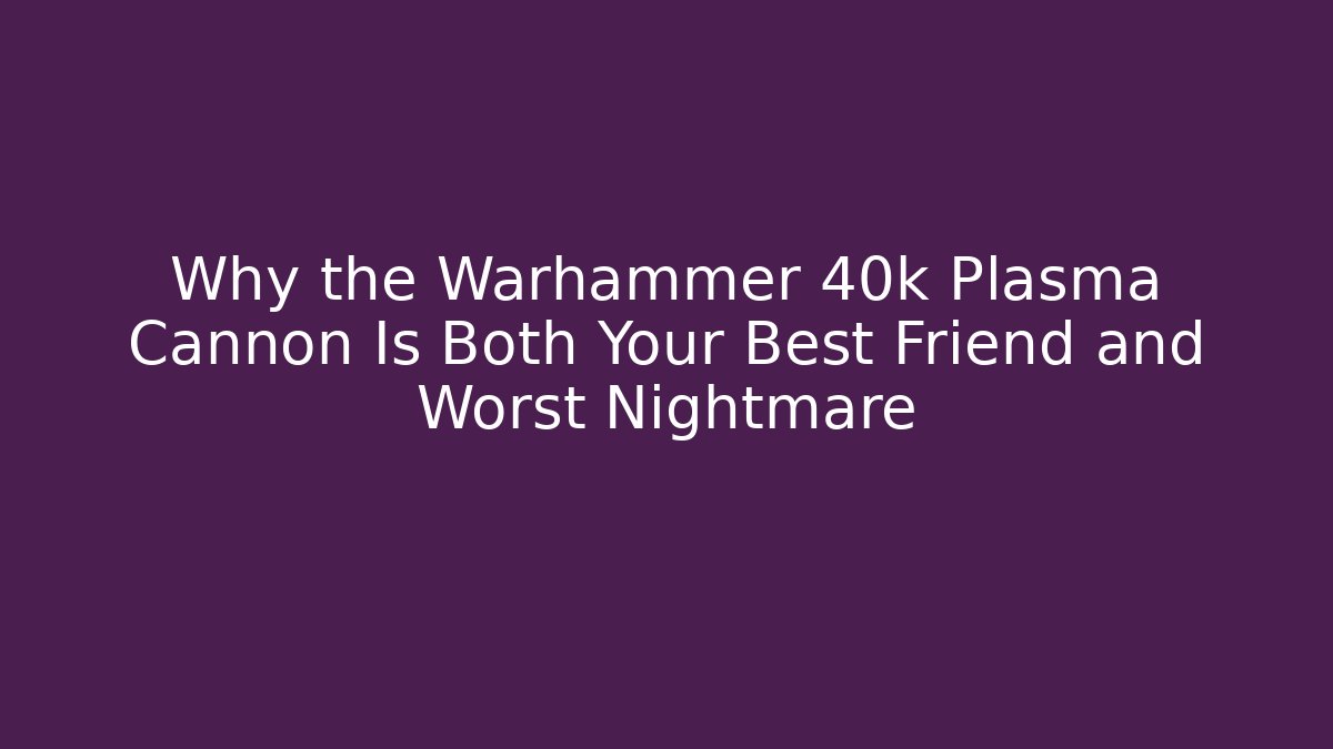Why the Warhammer 40k Plasma Cannon Is Both Your Best Friend and Worst Nightmare
