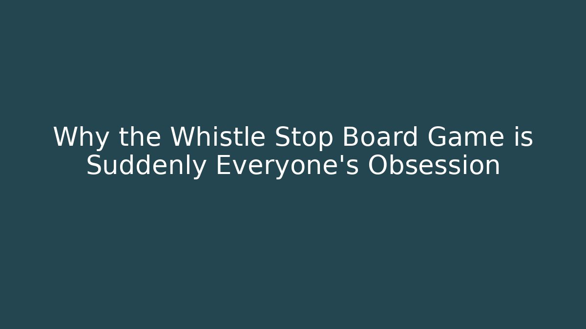 Why the Whistle Stop Board Game is Suddenly Everyone's Obsession