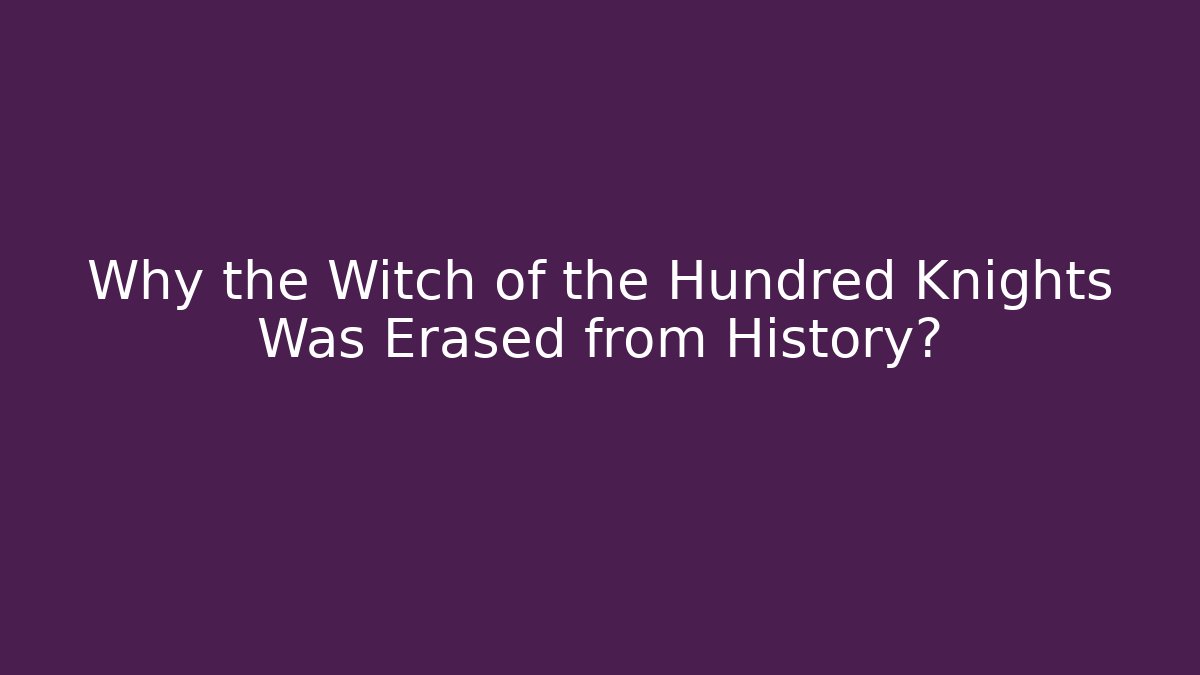 Why the Witch of the Hundred Knights Was Erased from History?
