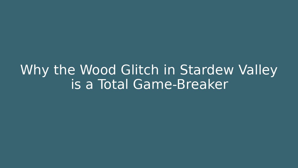 Why the Wood Glitch in Stardew Valley is a Total Game-Breaker